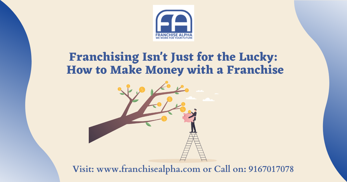 Franchising Isn't Just for the Lucky: How to Make Money with a Franchise